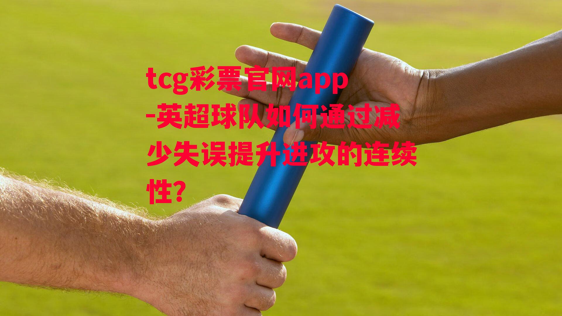 tcg彩票官网app-英超球队如何通过减少失误提升进攻的连续性？